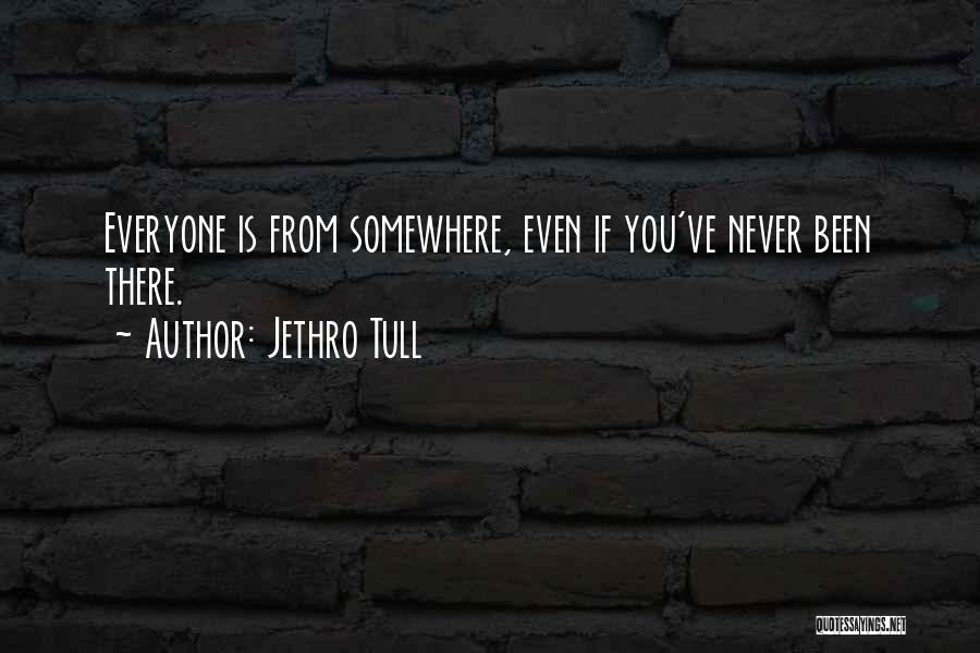 Jethro Tull Quotes: Everyone Is From Somewhere, Even If You've Never Been There.