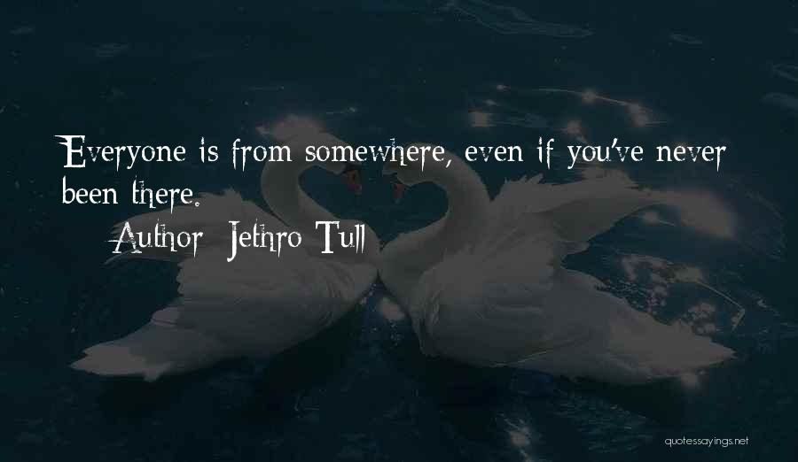 Jethro Tull Quotes: Everyone Is From Somewhere, Even If You've Never Been There.