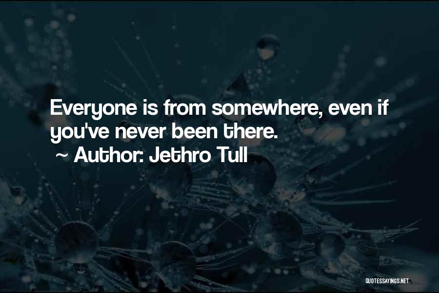 Jethro Tull Quotes: Everyone Is From Somewhere, Even If You've Never Been There.