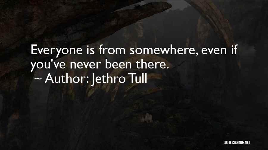 Jethro Tull Quotes: Everyone Is From Somewhere, Even If You've Never Been There.