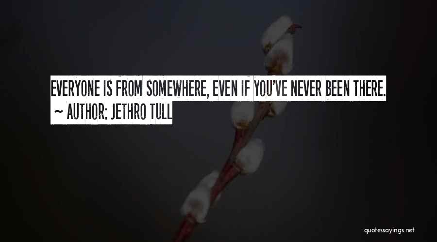 Jethro Tull Quotes: Everyone Is From Somewhere, Even If You've Never Been There.