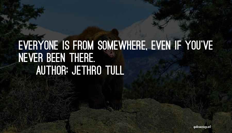 Jethro Tull Quotes: Everyone Is From Somewhere, Even If You've Never Been There.