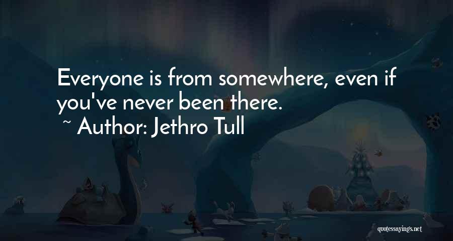 Jethro Tull Quotes: Everyone Is From Somewhere, Even If You've Never Been There.