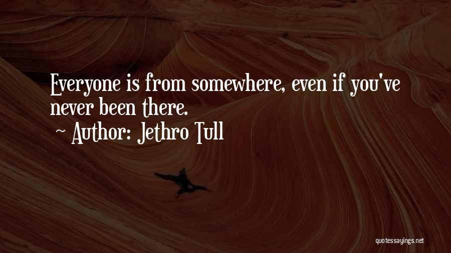 Jethro Tull Quotes: Everyone Is From Somewhere, Even If You've Never Been There.