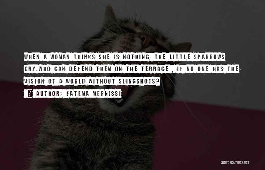 Fatema Mernissi Quotes: When A Woman Thinks She Is Nothing, The Little Sparrows Cry.who Can Defend Them On The Terrace , If No