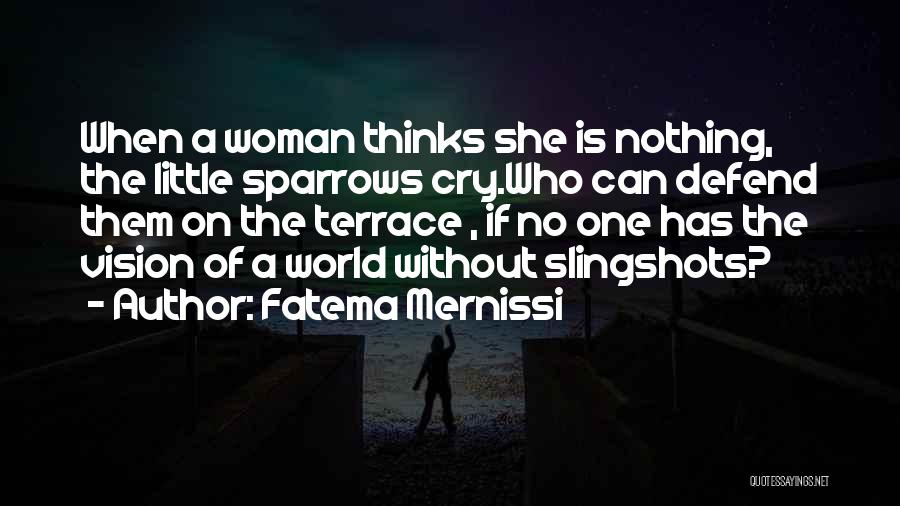 Fatema Mernissi Quotes: When A Woman Thinks She Is Nothing, The Little Sparrows Cry.who Can Defend Them On The Terrace , If No