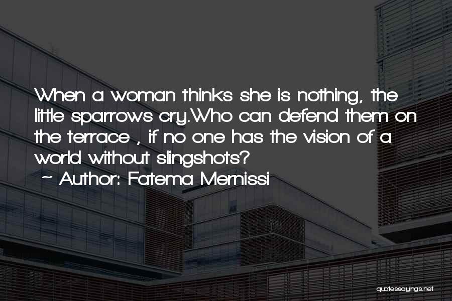 Fatema Mernissi Quotes: When A Woman Thinks She Is Nothing, The Little Sparrows Cry.who Can Defend Them On The Terrace , If No