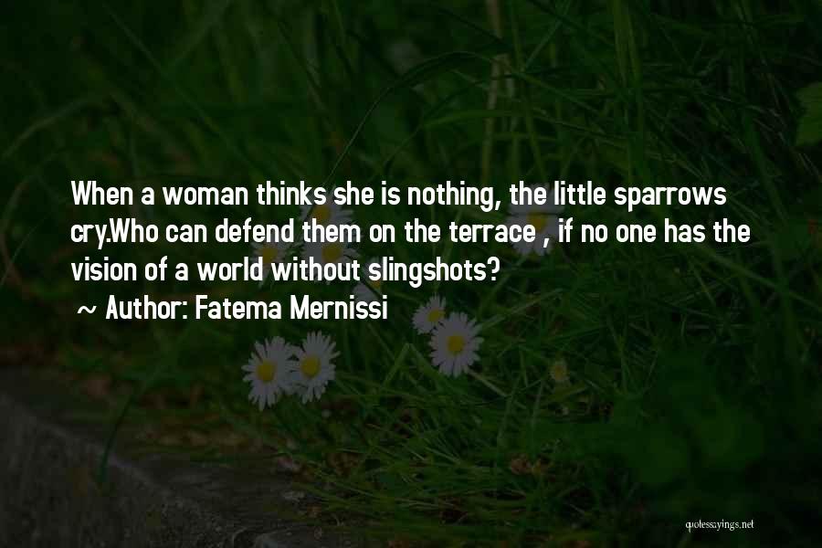 Fatema Mernissi Quotes: When A Woman Thinks She Is Nothing, The Little Sparrows Cry.who Can Defend Them On The Terrace , If No