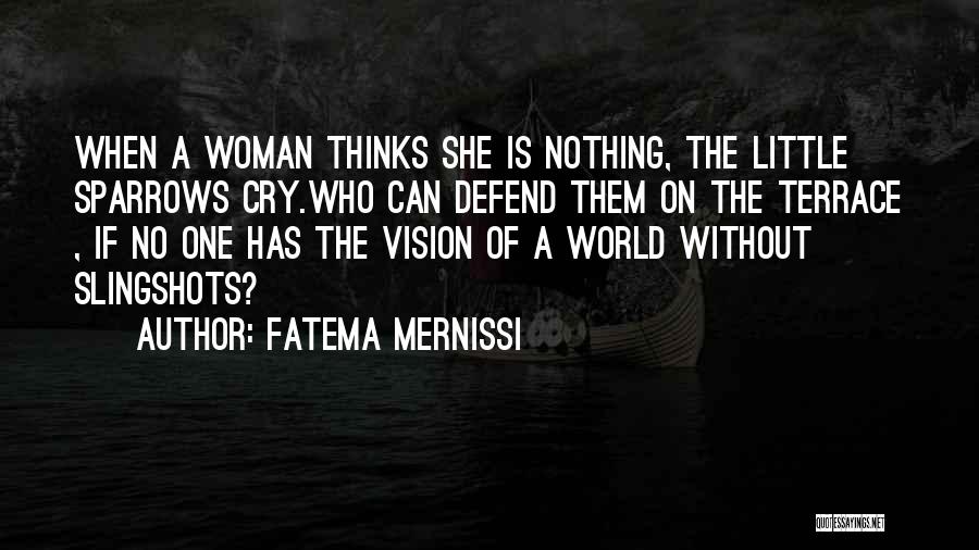 Fatema Mernissi Quotes: When A Woman Thinks She Is Nothing, The Little Sparrows Cry.who Can Defend Them On The Terrace , If No