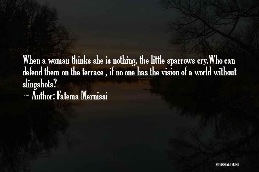 Fatema Mernissi Quotes: When A Woman Thinks She Is Nothing, The Little Sparrows Cry.who Can Defend Them On The Terrace , If No