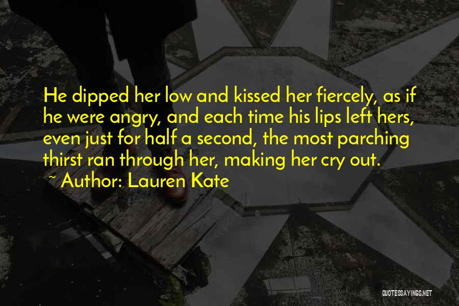 Lauren Kate Quotes: He Dipped Her Low And Kissed Her Fiercely, As If He Were Angry, And Each Time His Lips Left Hers,
