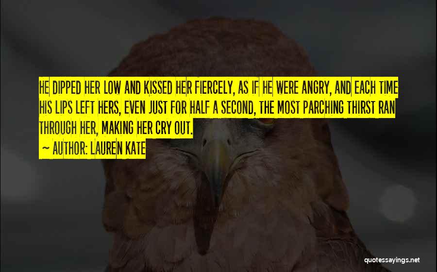 Lauren Kate Quotes: He Dipped Her Low And Kissed Her Fiercely, As If He Were Angry, And Each Time His Lips Left Hers,