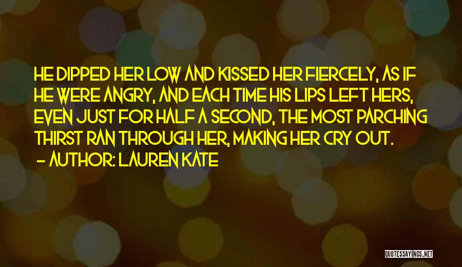 Lauren Kate Quotes: He Dipped Her Low And Kissed Her Fiercely, As If He Were Angry, And Each Time His Lips Left Hers,