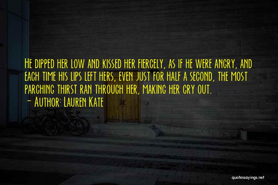 Lauren Kate Quotes: He Dipped Her Low And Kissed Her Fiercely, As If He Were Angry, And Each Time His Lips Left Hers,