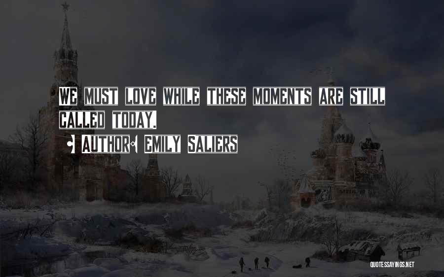 Emily Saliers Quotes: We Must Love While These Moments Are Still Called Today.