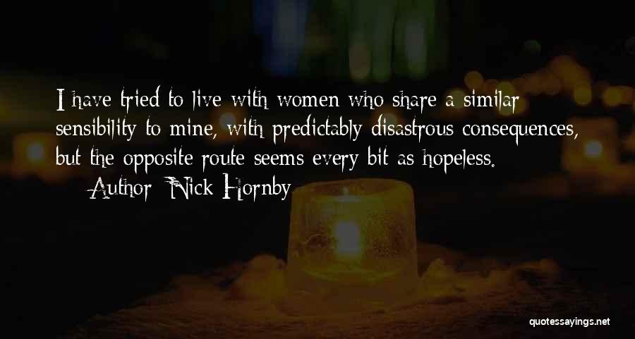 Nick Hornby Quotes: I Have Tried To Live With Women Who Share A Similar Sensibility To Mine, With Predictably Disastrous Consequences, But The