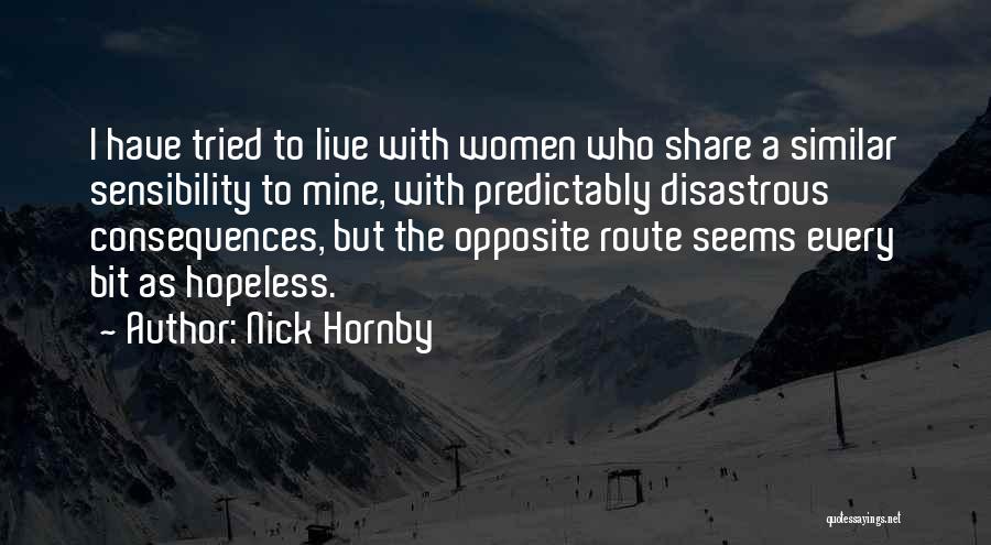 Nick Hornby Quotes: I Have Tried To Live With Women Who Share A Similar Sensibility To Mine, With Predictably Disastrous Consequences, But The