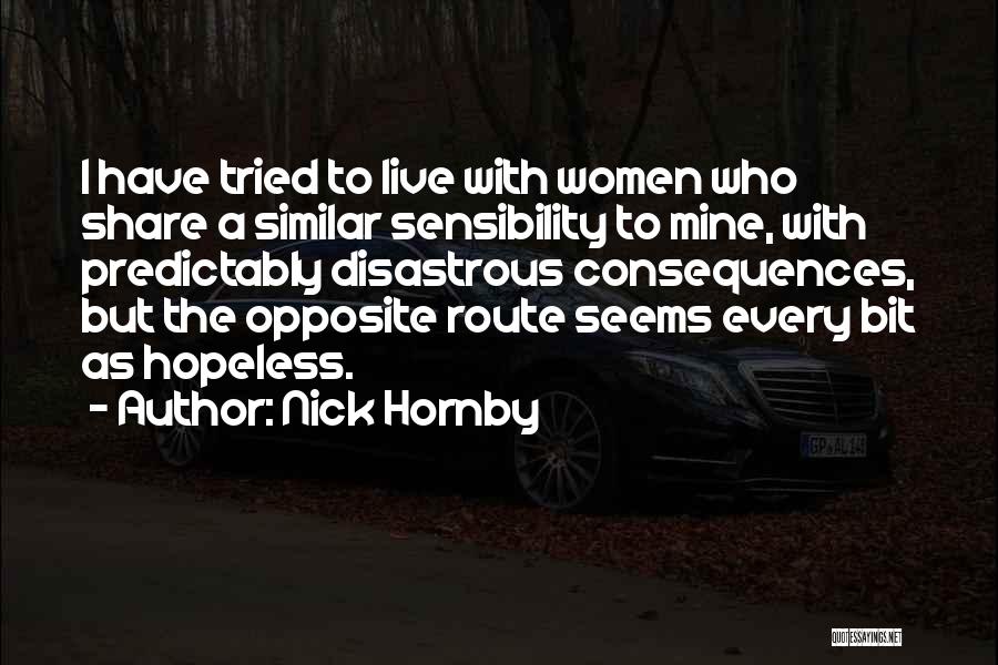 Nick Hornby Quotes: I Have Tried To Live With Women Who Share A Similar Sensibility To Mine, With Predictably Disastrous Consequences, But The