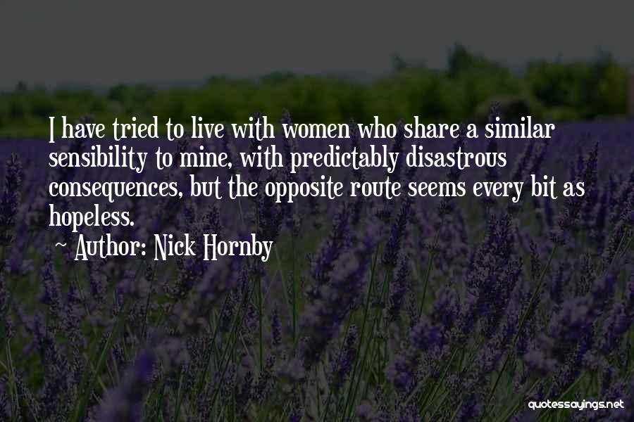 Nick Hornby Quotes: I Have Tried To Live With Women Who Share A Similar Sensibility To Mine, With Predictably Disastrous Consequences, But The