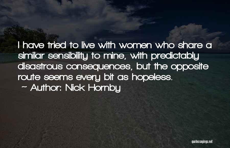 Nick Hornby Quotes: I Have Tried To Live With Women Who Share A Similar Sensibility To Mine, With Predictably Disastrous Consequences, But The