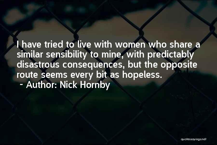 Nick Hornby Quotes: I Have Tried To Live With Women Who Share A Similar Sensibility To Mine, With Predictably Disastrous Consequences, But The