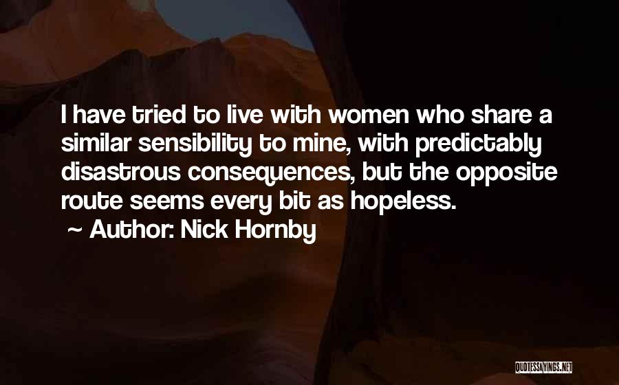 Nick Hornby Quotes: I Have Tried To Live With Women Who Share A Similar Sensibility To Mine, With Predictably Disastrous Consequences, But The