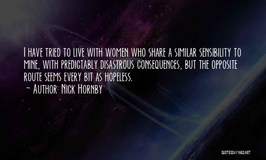 Nick Hornby Quotes: I Have Tried To Live With Women Who Share A Similar Sensibility To Mine, With Predictably Disastrous Consequences, But The