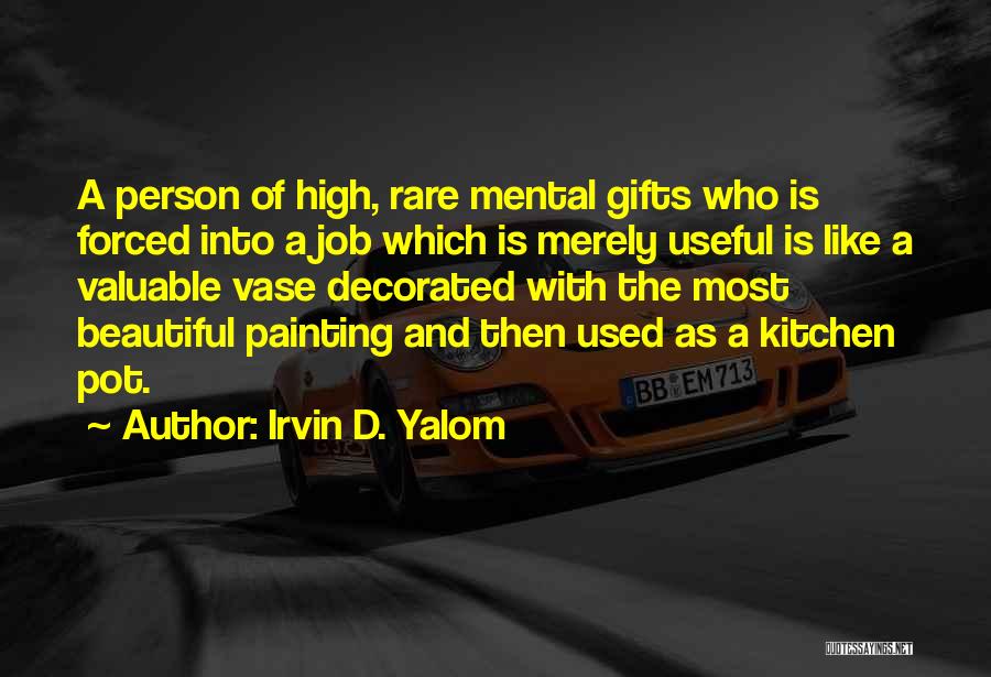 Irvin D. Yalom Quotes: A Person Of High, Rare Mental Gifts Who Is Forced Into A Job Which Is Merely Useful Is Like A