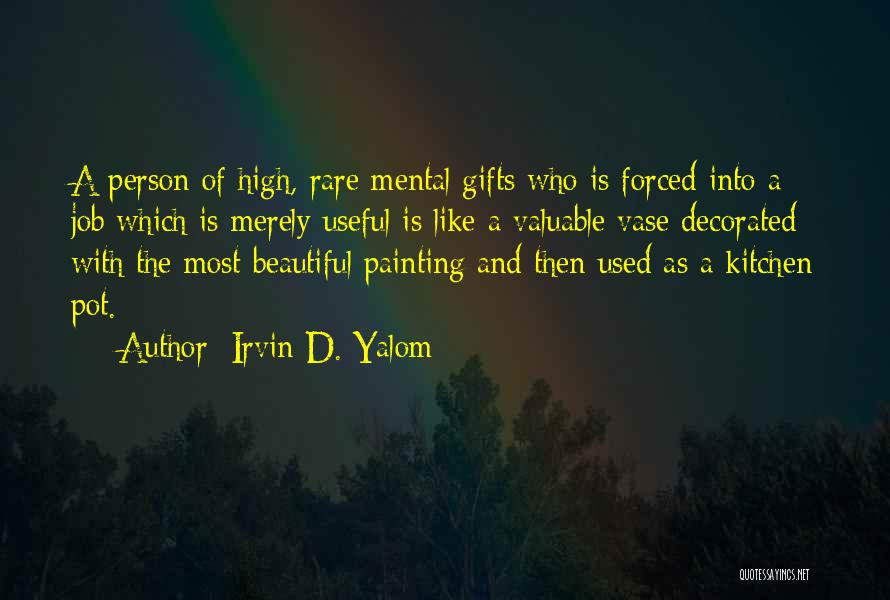 Irvin D. Yalom Quotes: A Person Of High, Rare Mental Gifts Who Is Forced Into A Job Which Is Merely Useful Is Like A