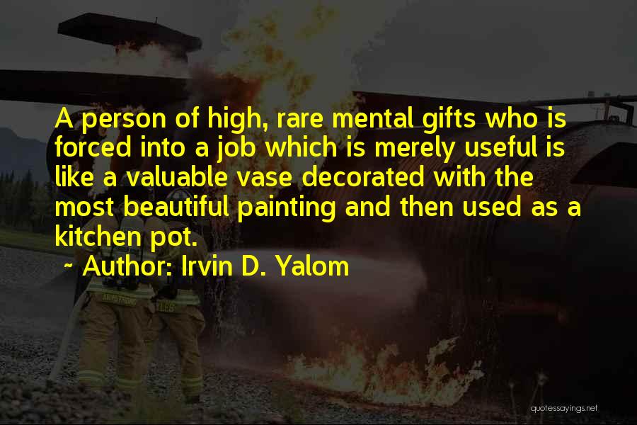 Irvin D. Yalom Quotes: A Person Of High, Rare Mental Gifts Who Is Forced Into A Job Which Is Merely Useful Is Like A