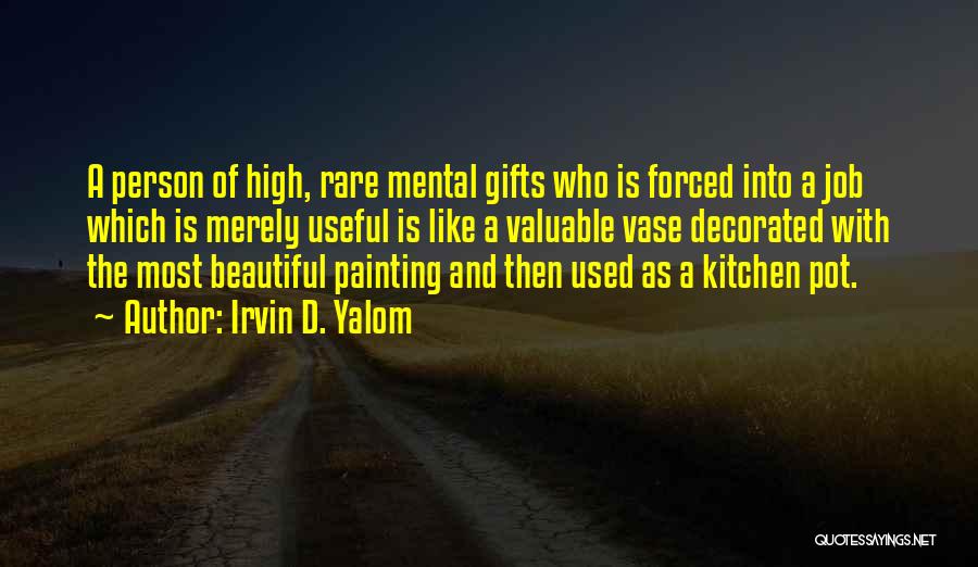 Irvin D. Yalom Quotes: A Person Of High, Rare Mental Gifts Who Is Forced Into A Job Which Is Merely Useful Is Like A