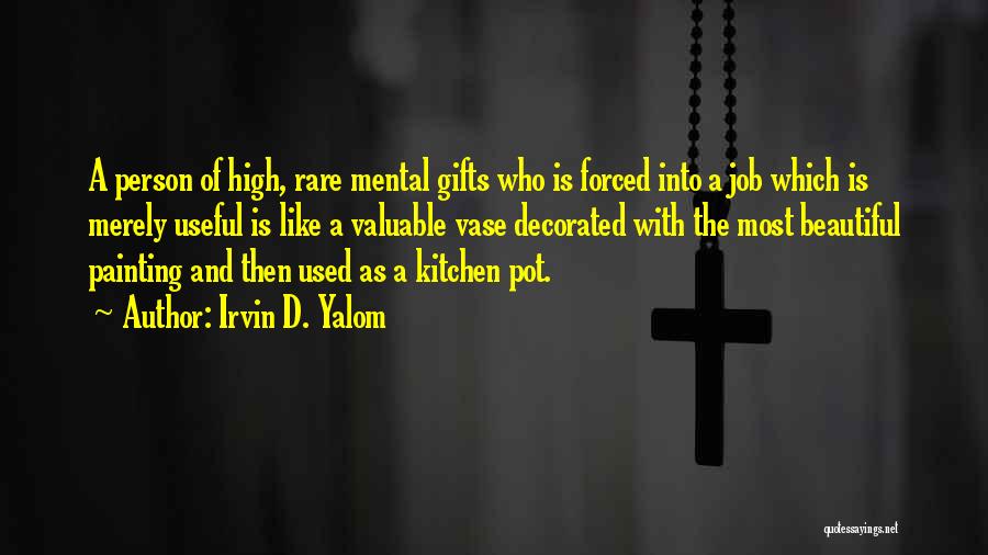 Irvin D. Yalom Quotes: A Person Of High, Rare Mental Gifts Who Is Forced Into A Job Which Is Merely Useful Is Like A