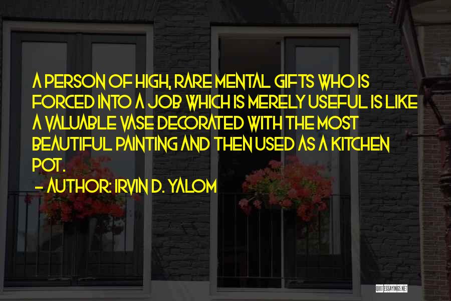 Irvin D. Yalom Quotes: A Person Of High, Rare Mental Gifts Who Is Forced Into A Job Which Is Merely Useful Is Like A