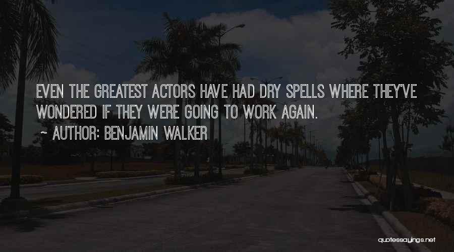 Benjamin Walker Quotes: Even The Greatest Actors Have Had Dry Spells Where They've Wondered If They Were Going To Work Again.