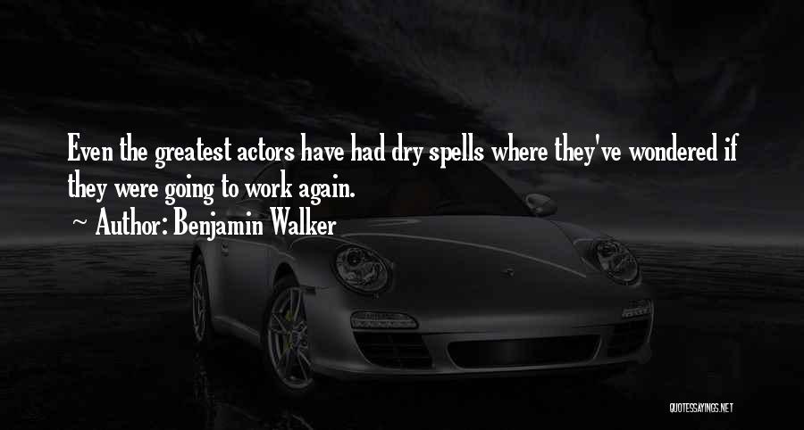 Benjamin Walker Quotes: Even The Greatest Actors Have Had Dry Spells Where They've Wondered If They Were Going To Work Again.