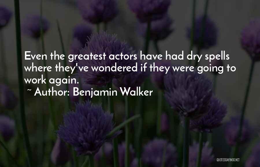 Benjamin Walker Quotes: Even The Greatest Actors Have Had Dry Spells Where They've Wondered If They Were Going To Work Again.