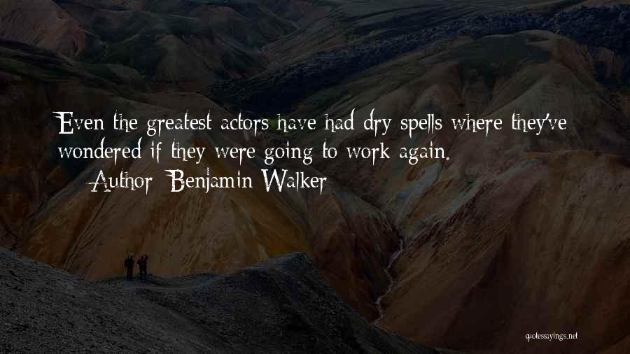 Benjamin Walker Quotes: Even The Greatest Actors Have Had Dry Spells Where They've Wondered If They Were Going To Work Again.