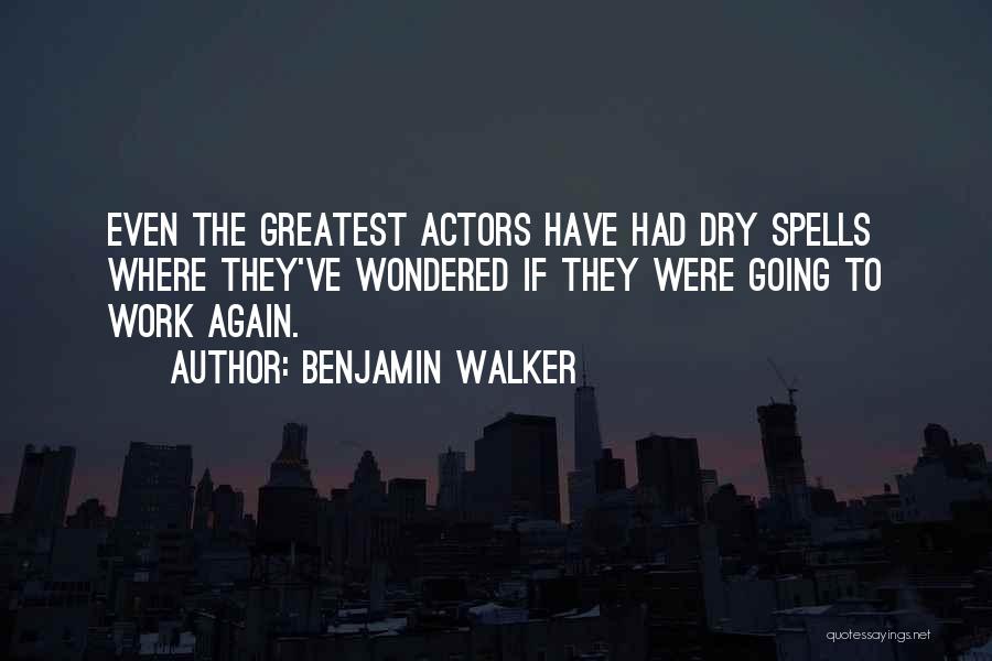 Benjamin Walker Quotes: Even The Greatest Actors Have Had Dry Spells Where They've Wondered If They Were Going To Work Again.