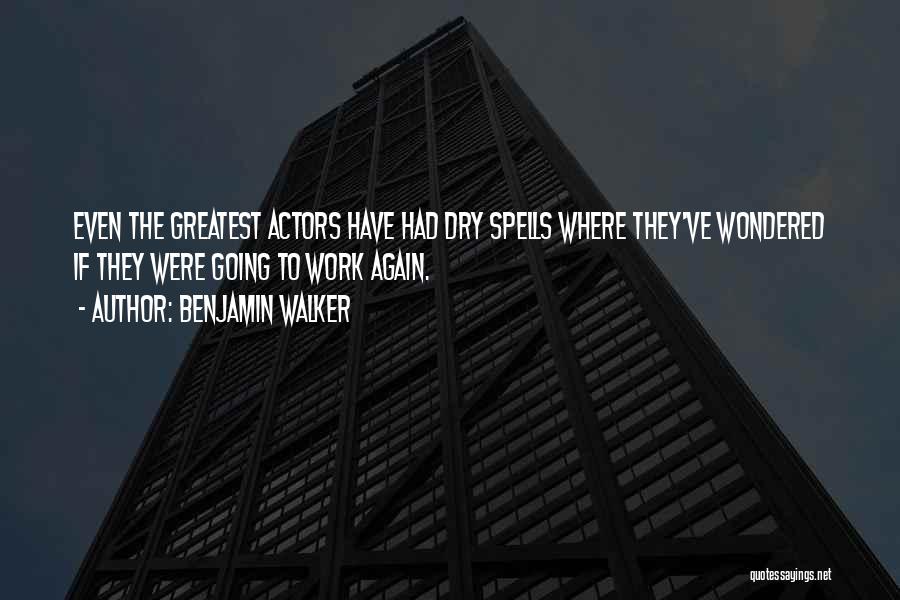 Benjamin Walker Quotes: Even The Greatest Actors Have Had Dry Spells Where They've Wondered If They Were Going To Work Again.