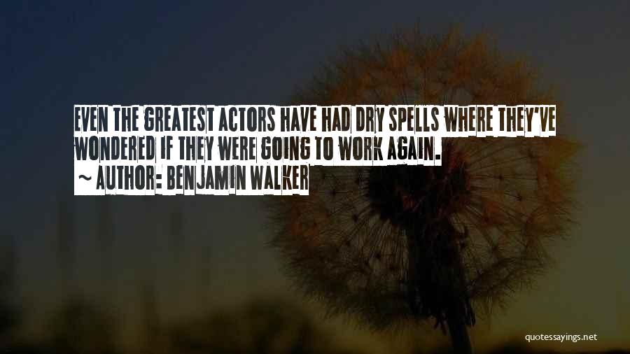 Benjamin Walker Quotes: Even The Greatest Actors Have Had Dry Spells Where They've Wondered If They Were Going To Work Again.