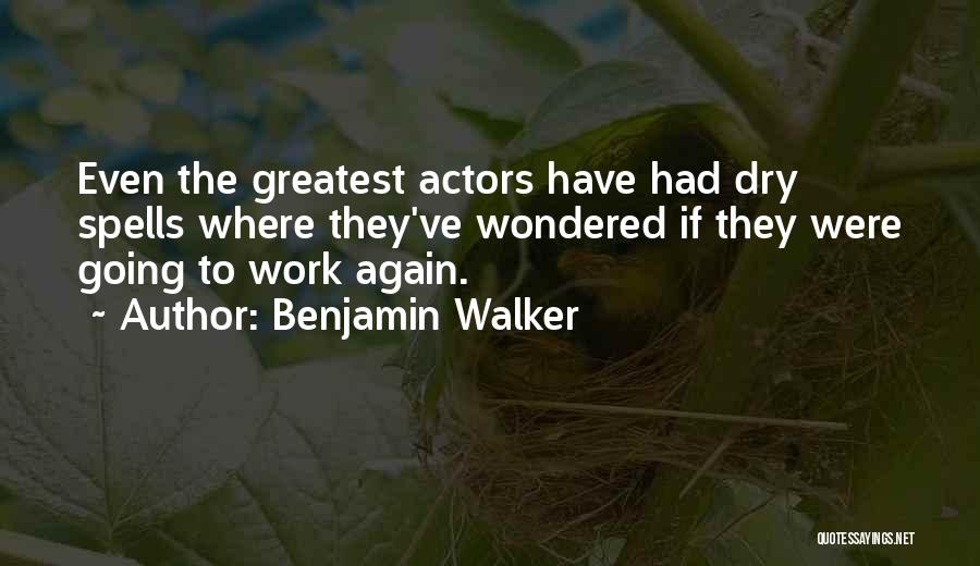 Benjamin Walker Quotes: Even The Greatest Actors Have Had Dry Spells Where They've Wondered If They Were Going To Work Again.