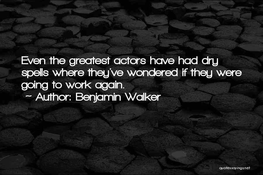 Benjamin Walker Quotes: Even The Greatest Actors Have Had Dry Spells Where They've Wondered If They Were Going To Work Again.