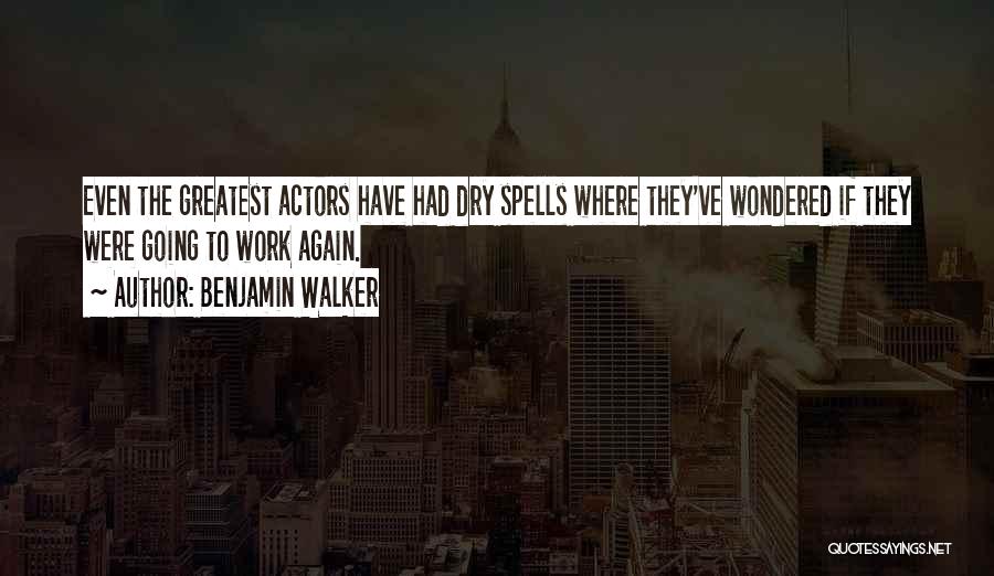 Benjamin Walker Quotes: Even The Greatest Actors Have Had Dry Spells Where They've Wondered If They Were Going To Work Again.