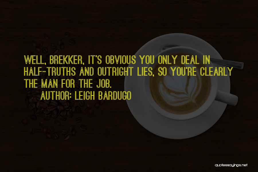 Leigh Bardugo Quotes: Well, Brekker, It's Obvious You Only Deal In Half-truths And Outright Lies, So You're Clearly The Man For The Job.