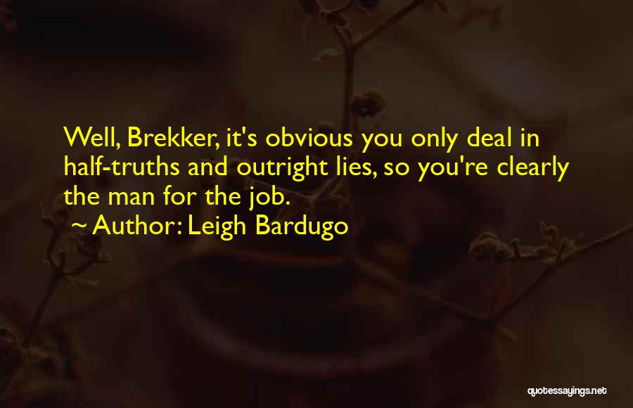 Leigh Bardugo Quotes: Well, Brekker, It's Obvious You Only Deal In Half-truths And Outright Lies, So You're Clearly The Man For The Job.