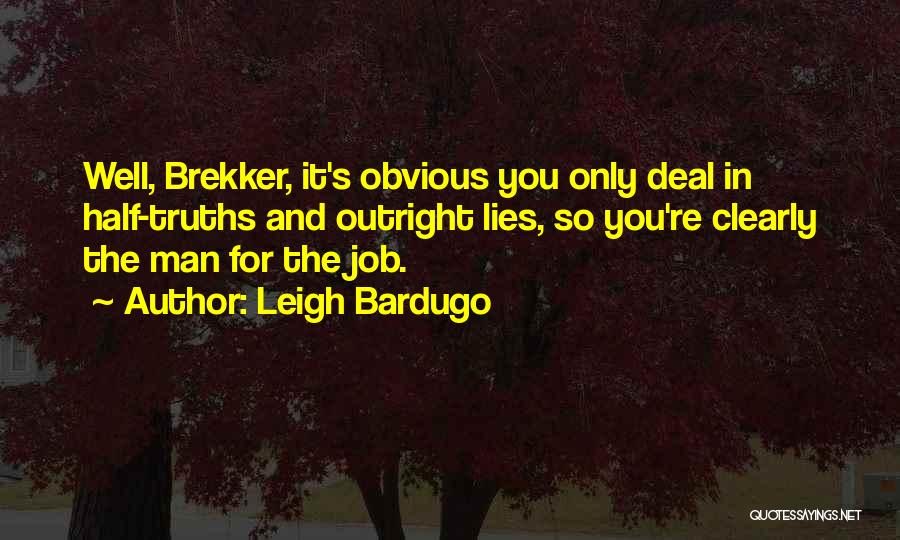 Leigh Bardugo Quotes: Well, Brekker, It's Obvious You Only Deal In Half-truths And Outright Lies, So You're Clearly The Man For The Job.