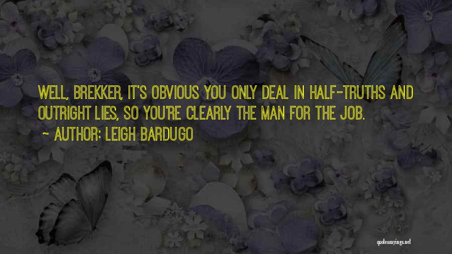 Leigh Bardugo Quotes: Well, Brekker, It's Obvious You Only Deal In Half-truths And Outright Lies, So You're Clearly The Man For The Job.