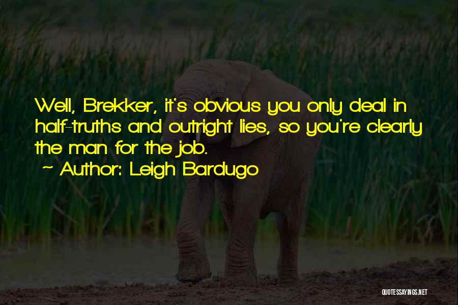 Leigh Bardugo Quotes: Well, Brekker, It's Obvious You Only Deal In Half-truths And Outright Lies, So You're Clearly The Man For The Job.