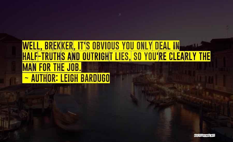 Leigh Bardugo Quotes: Well, Brekker, It's Obvious You Only Deal In Half-truths And Outright Lies, So You're Clearly The Man For The Job.