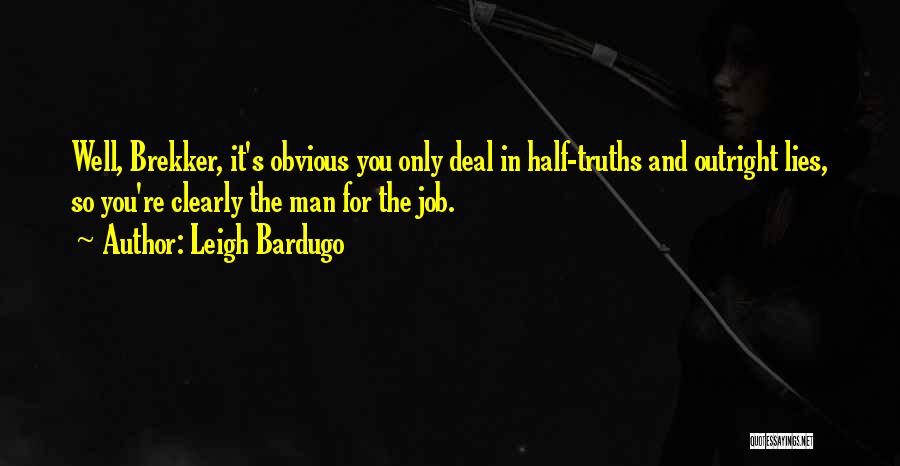 Leigh Bardugo Quotes: Well, Brekker, It's Obvious You Only Deal In Half-truths And Outright Lies, So You're Clearly The Man For The Job.